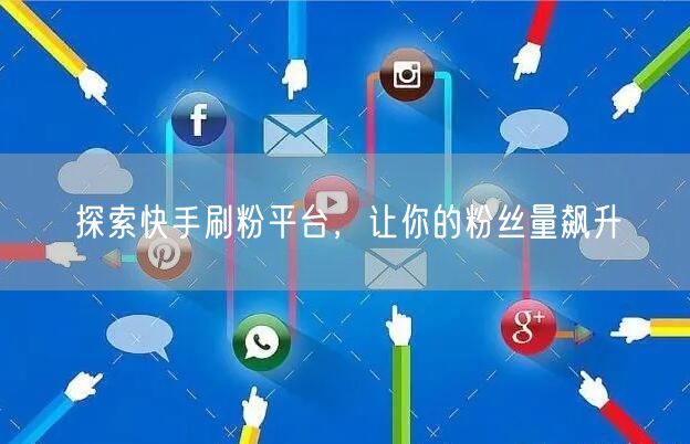 探索快手刷粉平台，让你的粉丝量飙升