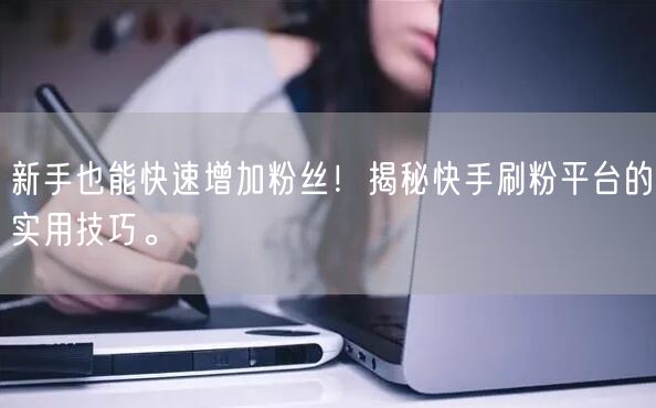 新手也能快速增加粉丝！揭秘快手刷粉平台的实用技巧。