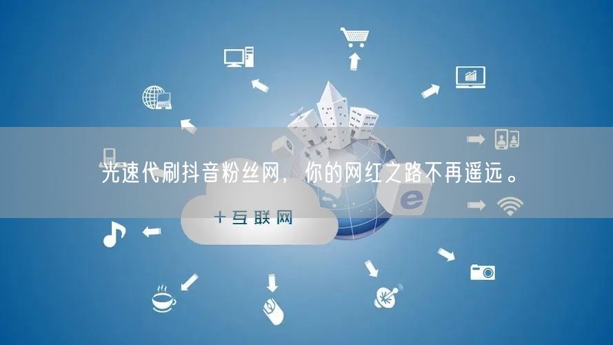 光速代刷抖音粉丝网，你的网红之路不再遥远。