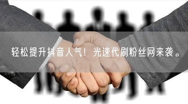 轻松提升抖音人气！光速代刷粉丝网来袭。