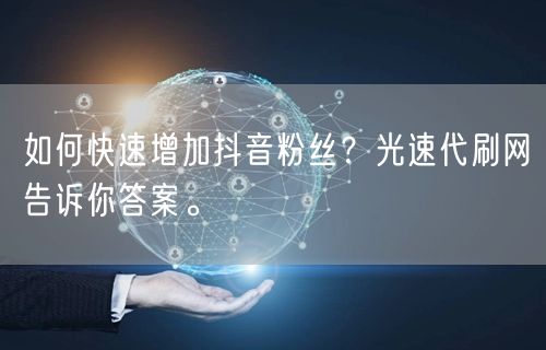 如何快速增加抖音粉丝？光速代刷网告诉你答案。