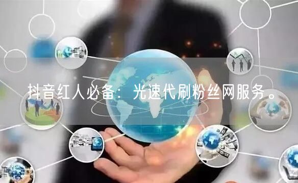 抖音红人必备：光速代刷粉丝网服务。