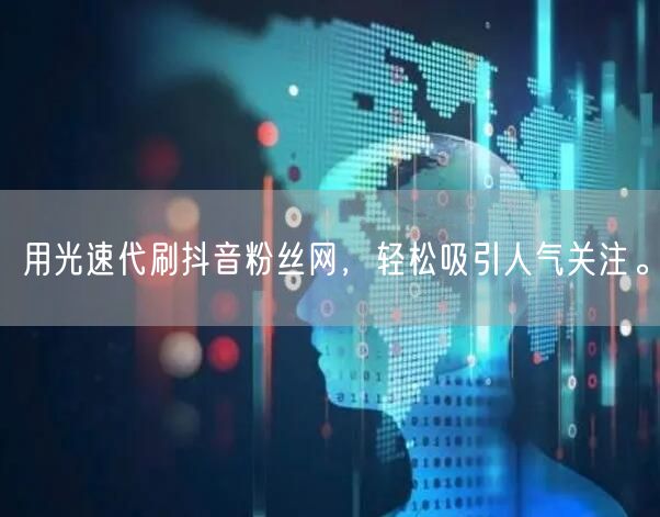 用光速代刷抖音粉丝网，轻松吸引人气关注。