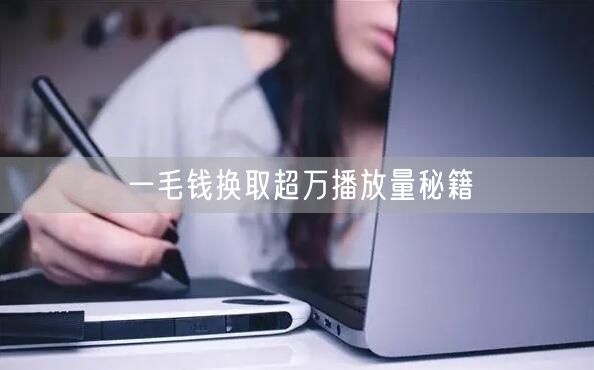 一毛钱换取超万播放量秘籍