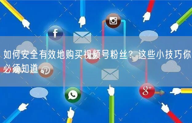 如何安全有效地购买视频号粉丝？这些小技巧你必须知道。
