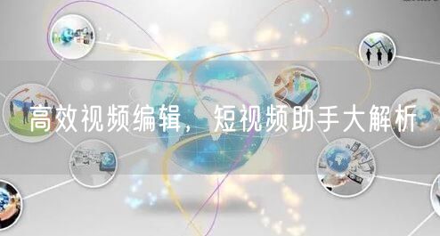 高效视频编辑，短视频助手大解析