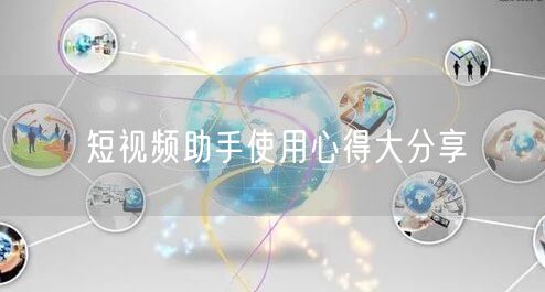 短视频助手使用心得大分享