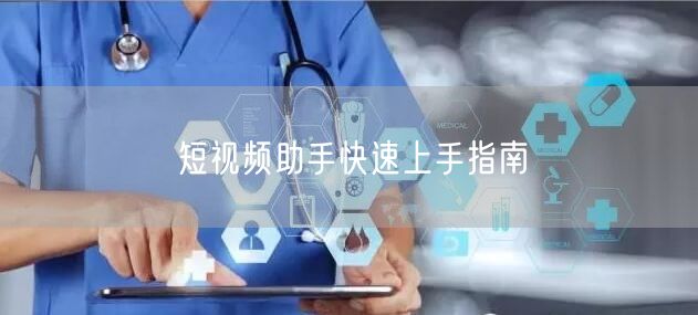 短视频助手快速上手指南