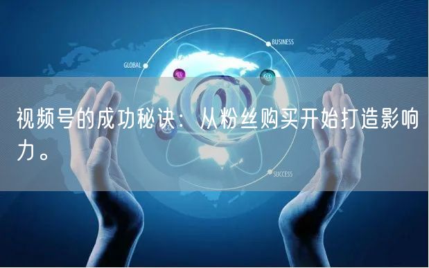 视频号的成功秘诀：从粉丝购买开始打造影响力。