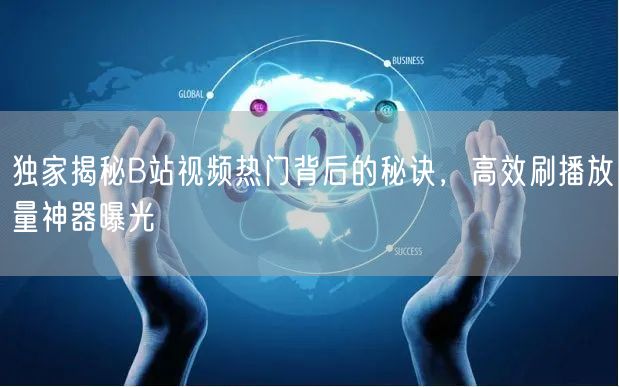 独家揭秘B站视频热门背后的秘诀，高效刷播放量神器曝光