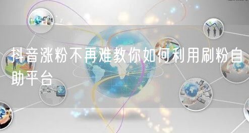 抖音涨粉不再难教你如何利用刷粉自助平台