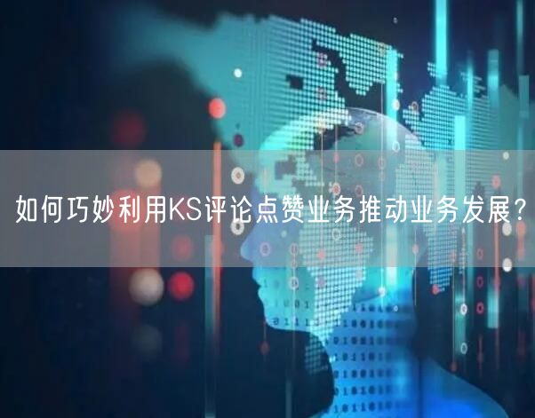 如何巧妙利用KS评论点赞业务推动业务发展？