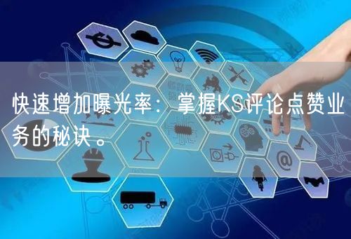 快速增加曝光率：掌握KS评论点赞业务的秘诀。