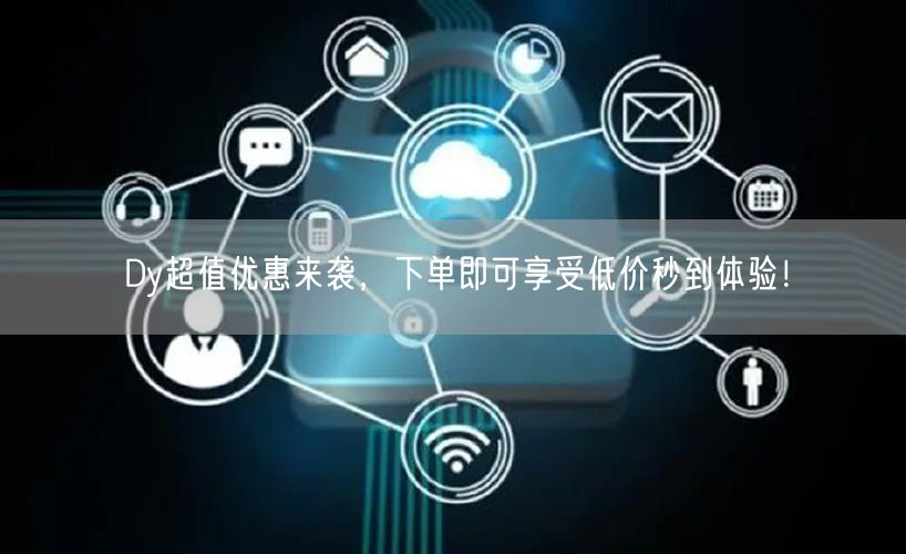 Dy超值优惠来袭，下单即可享受低价秒到体验！