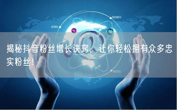 揭秘抖音粉丝增长诀窍，让你轻松拥有众多忠实粉丝！