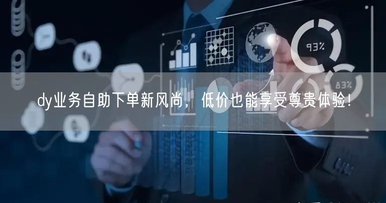 dy业务自助下单新风尚，低价也能享受尊贵体验！