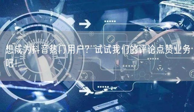 想成为抖音热门用户？试试我们的评论点赞业务吧！