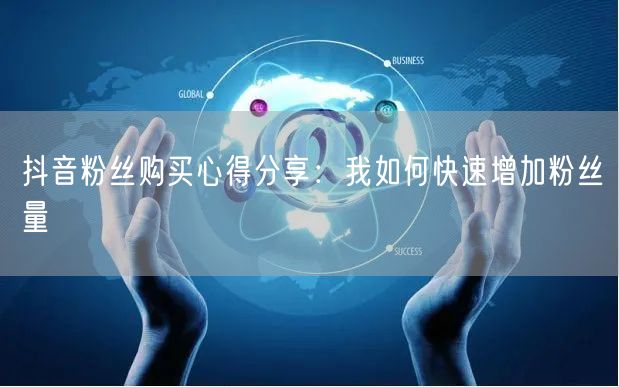 抖音粉丝购买心得分享：我如何快速增加粉丝量
