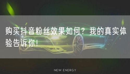 购买抖音粉丝效果如何？我的真实体验告诉你！