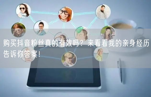 购买抖音粉丝真的有效吗？来看看我的亲身经历告诉你答案！