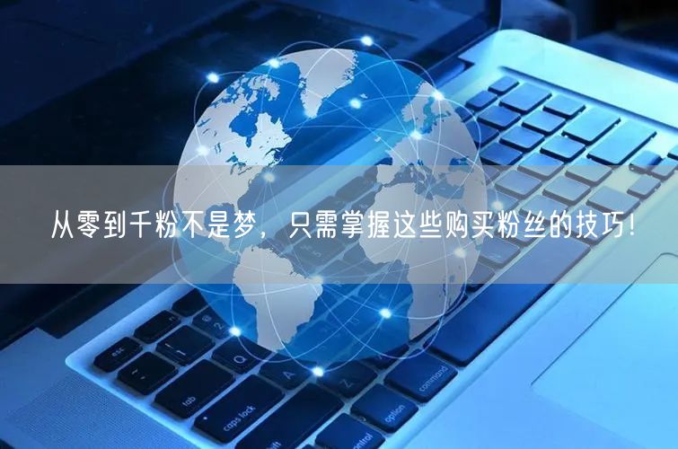 从零到千粉不是梦，只需掌握这些购买粉丝的技巧！