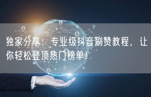独家分享：专业级抖音刷赞教程，让你轻松登顶热门榜单！