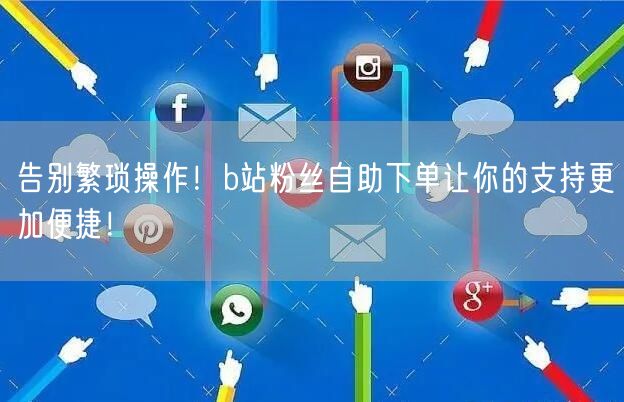 告别繁琐操作！b站粉丝自助下单让你的支持更加便捷！
