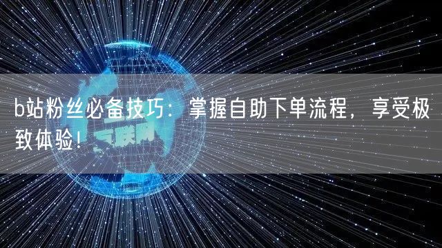 b站粉丝必备技巧：掌握自助下单流程，享受极致体验！