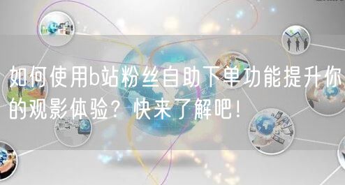 如何使用b站粉丝自助下单功能提升你的观影体验？快来了解吧！