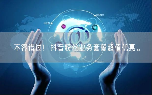 不容错过！抖音粉丝业务套餐超值优惠。