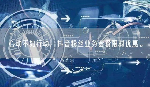 心动不如行动，抖音粉丝业务套餐限时优惠。