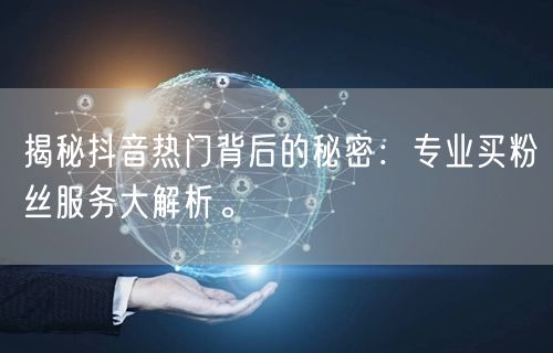 揭秘抖音热门背后的秘密：专业买粉丝服务大解析。