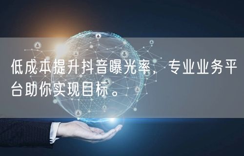 低成本提升抖音曝光率，专业业务平台助你实现目标。