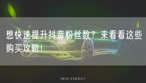 想快速提升抖音粉丝数？来看看这些购买攻略！