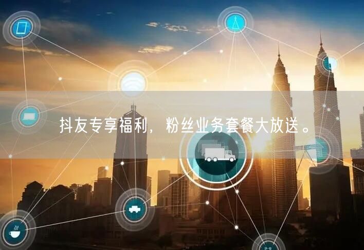 抖友专享福利，粉丝业务套餐大放送。