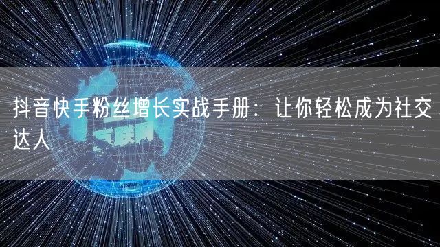 抖音快手粉丝增长实战手册：让你轻松成为社交达人