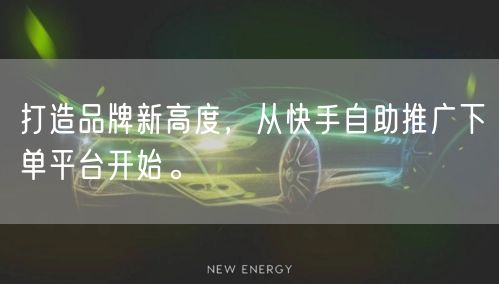 打造品牌新高度，从快手自助推广下单平台开始。