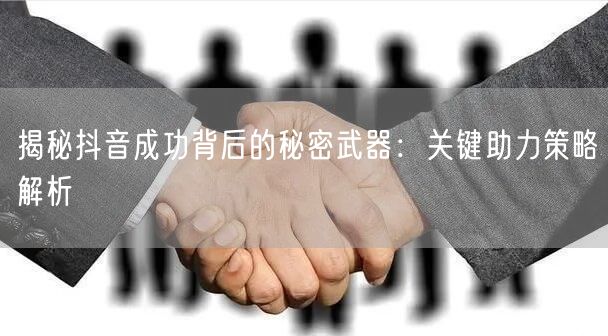 揭秘抖音成功背后的秘密武器：关键助力策略解析