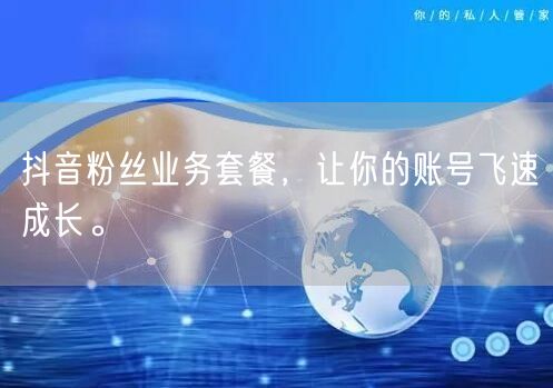 抖音粉丝业务套餐，让你的账号飞速成长。
