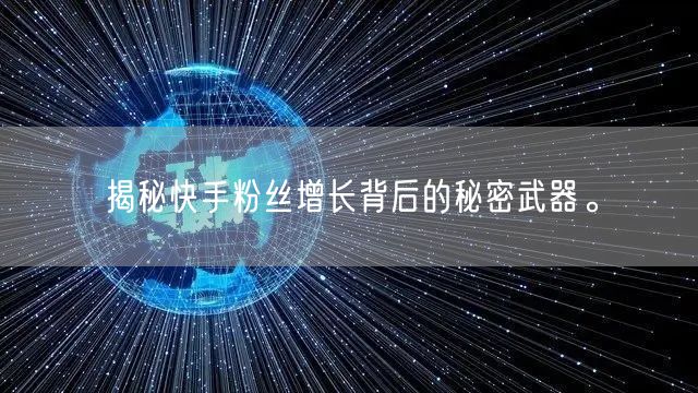 揭秘快手粉丝增长背后的秘密武器。