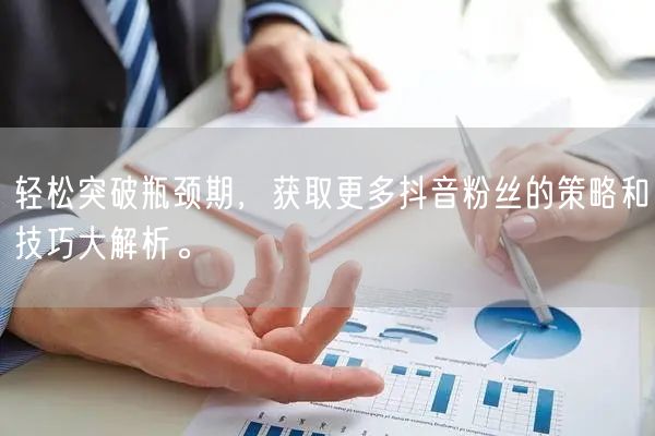 轻松突破瓶颈期，获取更多抖音粉丝的策略和技巧大解析。