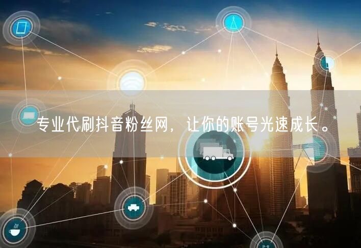 专业代刷抖音粉丝网，让你的账号光速成长。