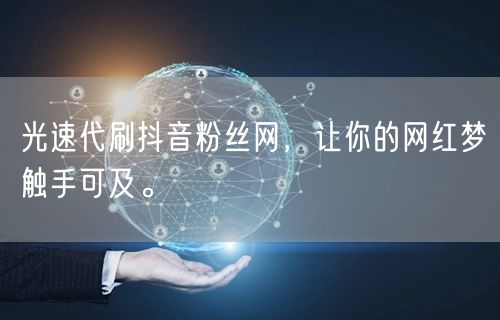 光速代刷抖音粉丝网，让你的网红梦触手可及。