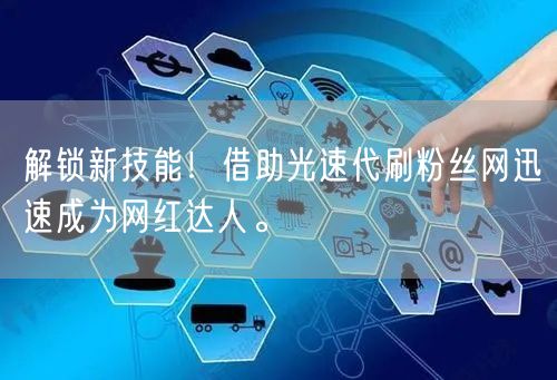 解锁新技能！借助光速代刷粉丝网迅速成为网红达人。