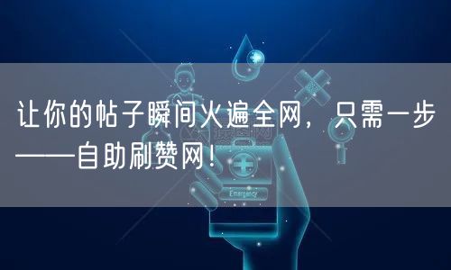 让你的帖子瞬间火遍全网，只需一步——自助刷赞网！