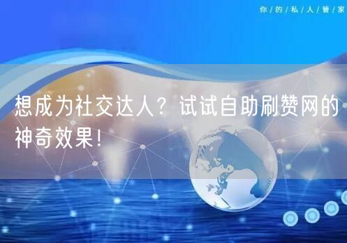 想成为社交达人？试试自助刷赞网的神奇效果！