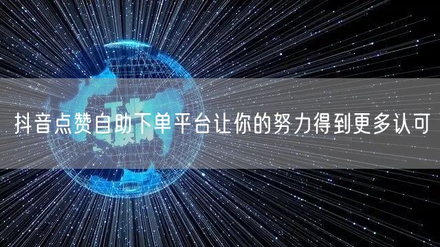 抖音点赞自助下单平台让你的努力得到更多认可