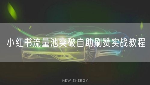 小红书流量池突破自助刷赞实战教程