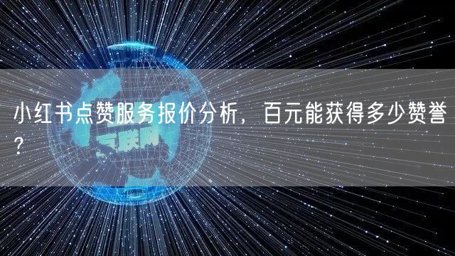 小红书点赞服务报价分析，百元能获得多少赞誉？