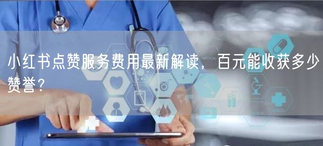 小红书点赞服务费用最新解读，百元能收获多少赞誉？